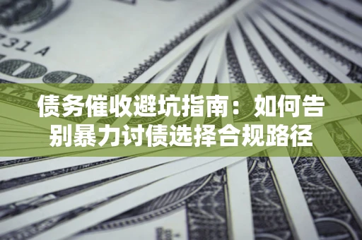 武汉债务催收避坑指南：如何告别暴力讨债选择合规路径