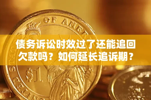 武汉债务诉讼时效过了还能追回欠款吗？如何延长追诉期？