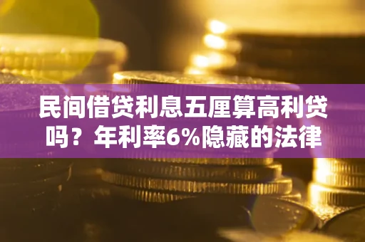 武汉民间借贷利息五厘算高利贷吗？年利率6%隐藏的法律风险全解析