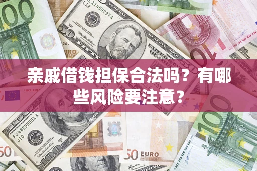 武汉亲戚借钱担保合法吗？有哪些风险要注意？