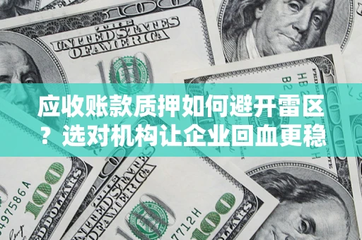 武汉应收账款质押如何避开雷区？选对机构让企业回血更稳