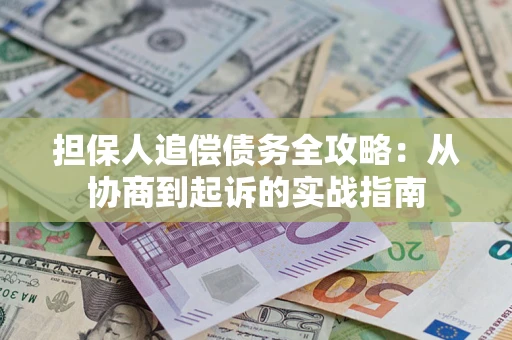 武汉担保人追偿债务全攻略:从协商到起诉的实战指南 武汉担保人追偿债务全攻略:从协商到起诉的实战指南