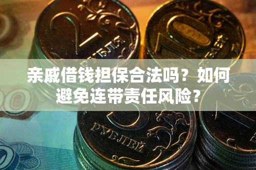 武汉亲戚借钱担保合法吗？如何避免连带责任风险？