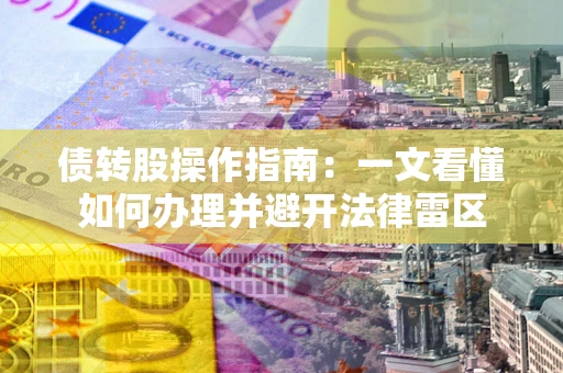 武汉债转股操作指南：一文看懂如何办理并避开法律雷区