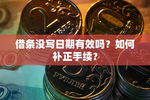 武汉借条没写日期有效吗？如何补正手续？