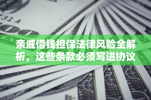 武汉亲戚借钱担保法律风险全解析，这些条款必须写进协议