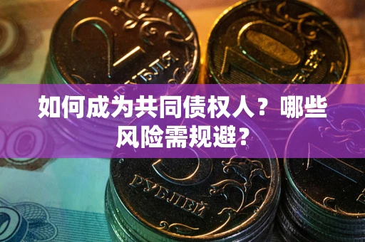 武汉如何成为共同债权人？哪些风险需规避？