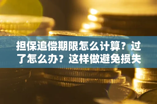 武汉担保追偿期限怎么计算？过了怎么办？这样做避免损失！