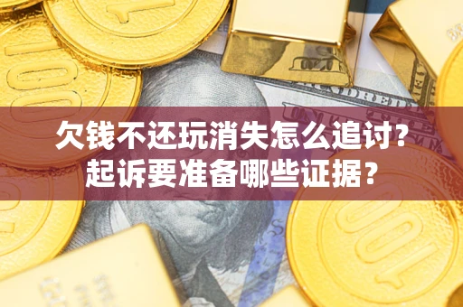 武汉欠钱不还玩消失怎么追讨？起诉要准备哪些证据？