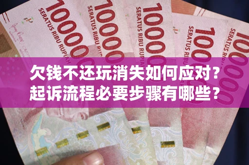 武汉欠钱不还玩消失如何应对？起诉流程必要步骤有哪些？