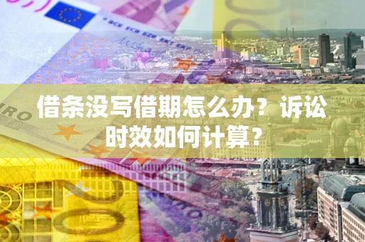 武汉借条没写借期怎么办？诉讼时效如何计算？