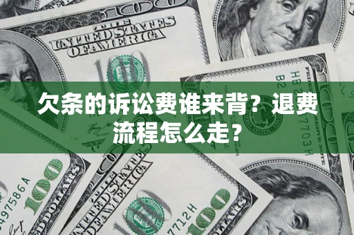武汉欠条的诉讼费谁来背？退费流程怎么走？