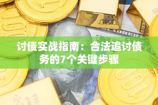 武汉讨债实战指南：合法追讨债务的7个关键步骤