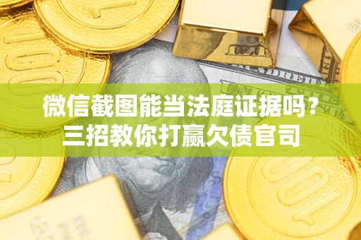 武汉微信截图能当法庭证据吗？三招教你打赢欠债官司