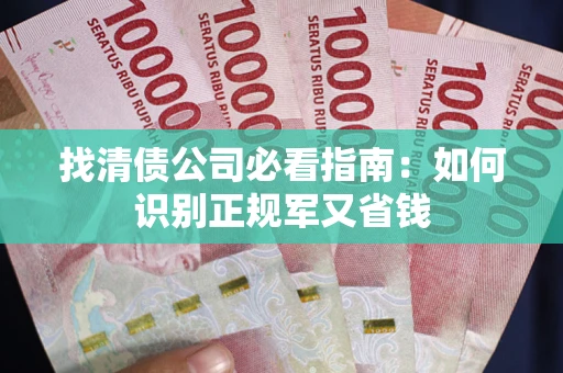 武汉找清债公司必看指南：如何识别正规军又省钱