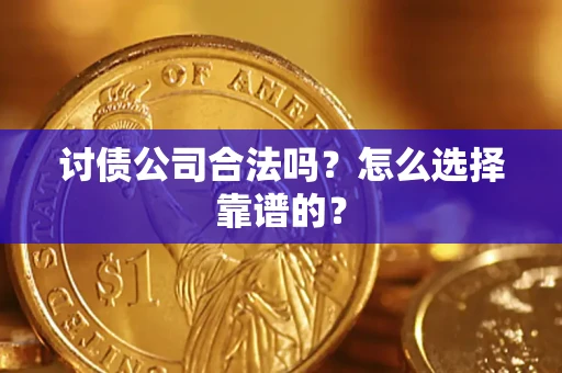 武汉讨债公司合法吗？怎么选择靠谱的？