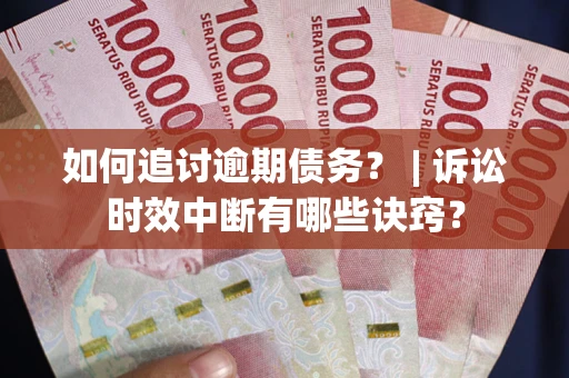 武汉如何追讨逾期债务？ | 诉讼时效中断有哪些诀窍？