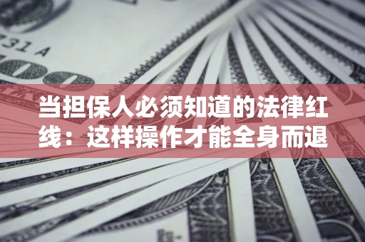 武汉当担保人必须知道的法律红线：这样操作才能全身而退