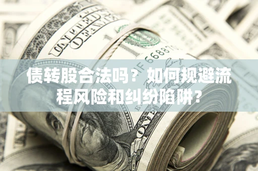 武汉债转股合法吗？如何规避流程风险和纠纷陷阱？