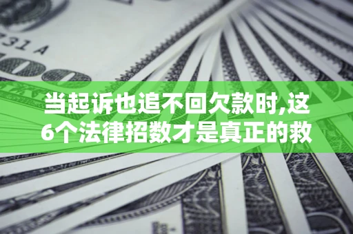 武汉当起诉也追不回欠款时,这6个法律招数才是真正的救命稻草