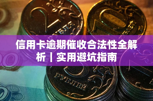 武汉信用卡逾期催收合法性全解析｜实用避坑指南
