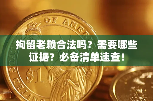 武汉拘留老赖合法吗？需要哪些证据？必备清单速查！