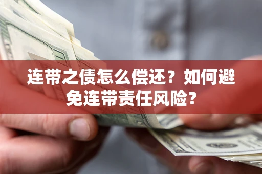 武汉连带之债怎么偿还？如何避免连带责任风险？