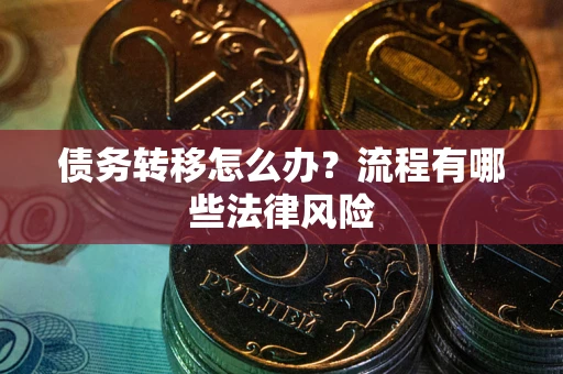 武汉债务转移怎么办？流程有哪些法律风险