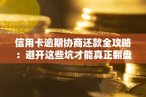 武汉信用卡逾期协商还款全攻略：避开这些坑才能真正翻盘