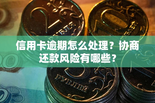 武汉信用卡逾期怎么处理？协商还款风险有哪些？